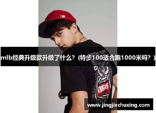 mlb经典升级款升级了什么？(特步100适合跑1000米吗？)